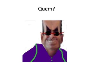 Quem?