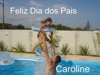 Feliz Dia dos Pais
Caroline
 
