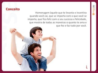 ConceitoHomenagem àquele que te levanta e incentiva quando você cai, que se importa com o que você se importa, que fica feliz com o seu sucesso e felicidade, que mostra de todas as maneiras o quanto te ama e que fez e faz tudo por você.