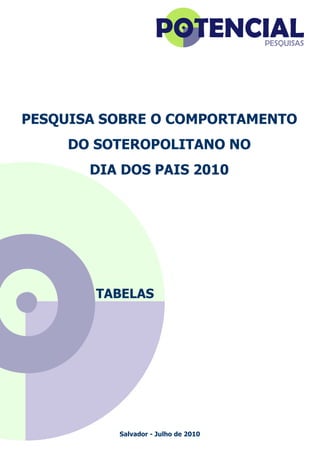 PESQUISA SOBRE O COMPORTAMENTO
DO SOTEROPOLITANO NO
DIA DOS PAIS 2010
TABELAS
Salvador - Julho de 2010
 