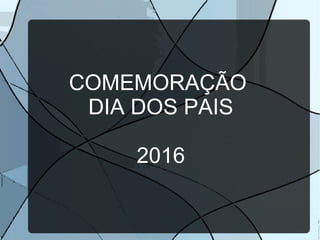 COMEMORAÇÃO
DIA DOS PAIS
2016
 
