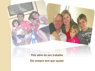 Pois além do seu trabalho Ele sempre tem que ajudar 