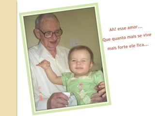 Ah! esse amor... Que quanto mais se vive mais forte ele fica... 