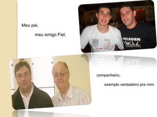 Meu pai,  meu amigo Fiel,  companheiro,  exemplo verdadeiro pra mim 
