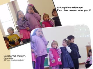 Canção “Alô Papai! “, Eliane Sabka CD “Você é muito importante” Alô papai eu estou aqui Para dizer do meu amor por ti! 