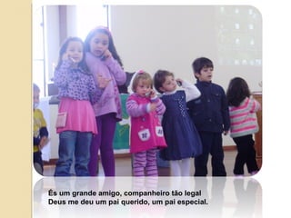 És um grande amigo, companheiro tão legal Deus me deu um pai querido, um pai especial. 