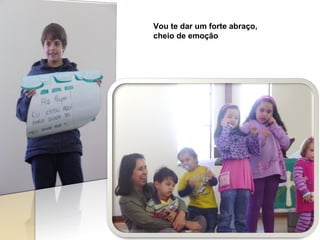 Vou te dar um forte abraço,  cheio de emoção 
