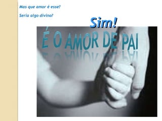 Mas que amor é esse? Seria algo divino?  Sim! 