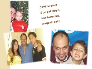 O PAI da gente  É um pai alegre,  bem humorado,  amigo do peito 