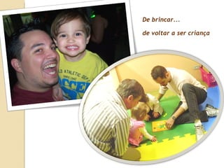 De brincar...  de voltar a ser criança 