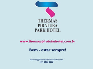 www.thermaspiratubahotel.com.br
Bem - estar sempre!
reservas@thermaspiratubahotel.com.br
(49) 3553 0000
 