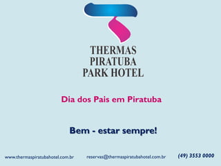 Dia dos Pais em Piratuba
Bem - estar sempre!
(49) 3553 0000reservas@thermaspiratubahotel.com.brwww.thermaspiratubahotel.com.br
 