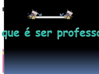 O que é ser professor?