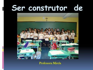 Ser construtor  de  seres...Professora Mirela
