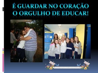 É guardar no coraçãoO orgulho de educar!