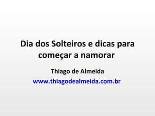 Dia dos Solteiros e dicas para começar a namorar  Thiago de Almeida www.thiagodealmeida.com.br   