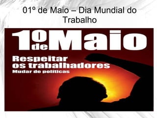 01º de Maio – Dia Mundial do
         Trabalho



        /home/lie01/Área de
Trabalho/1ºdemaio.tabalho.cultura.jpg
 