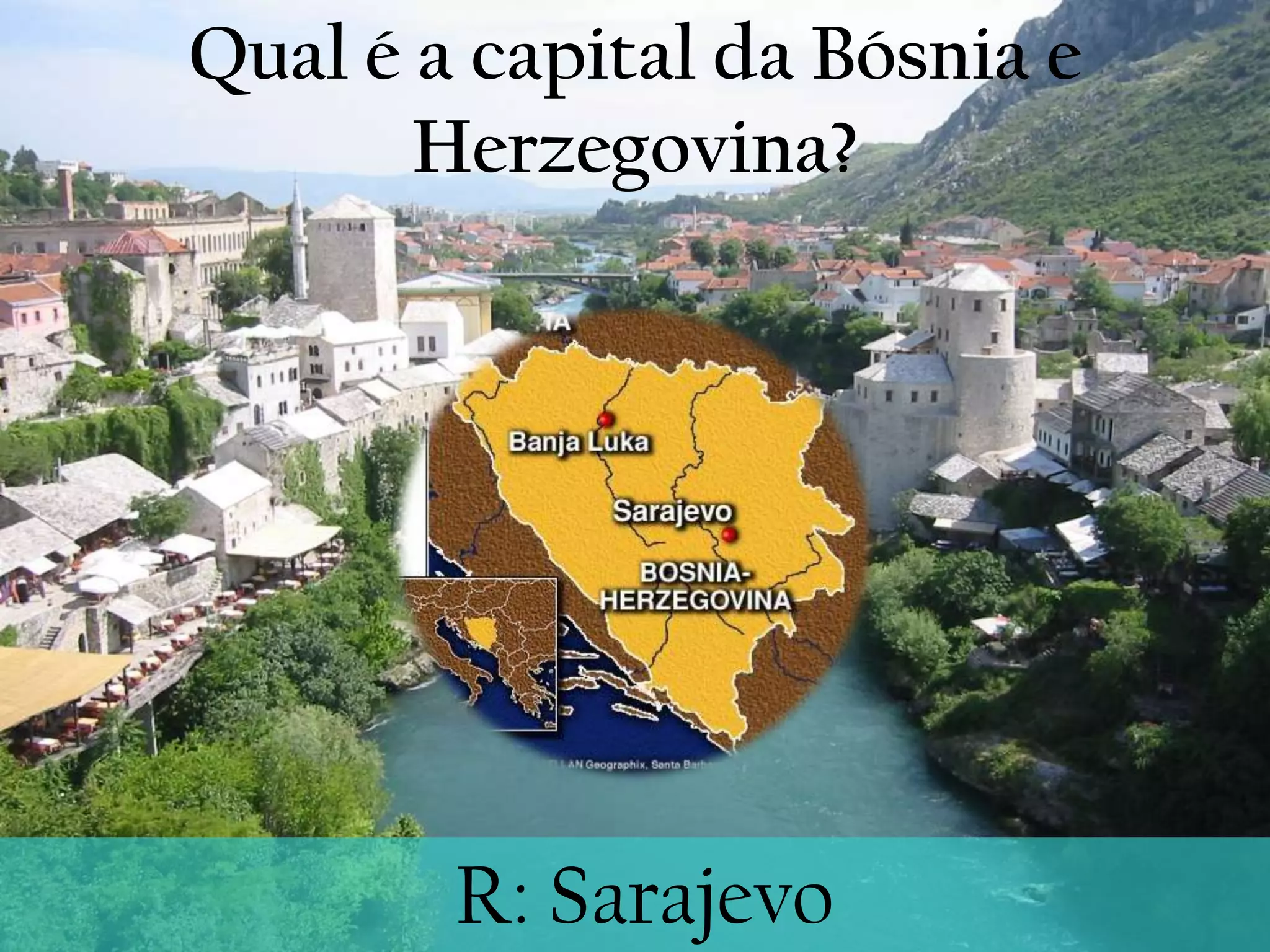 Qual é a capital da Bósnia e Herzegovina?  R: Sarajevo 