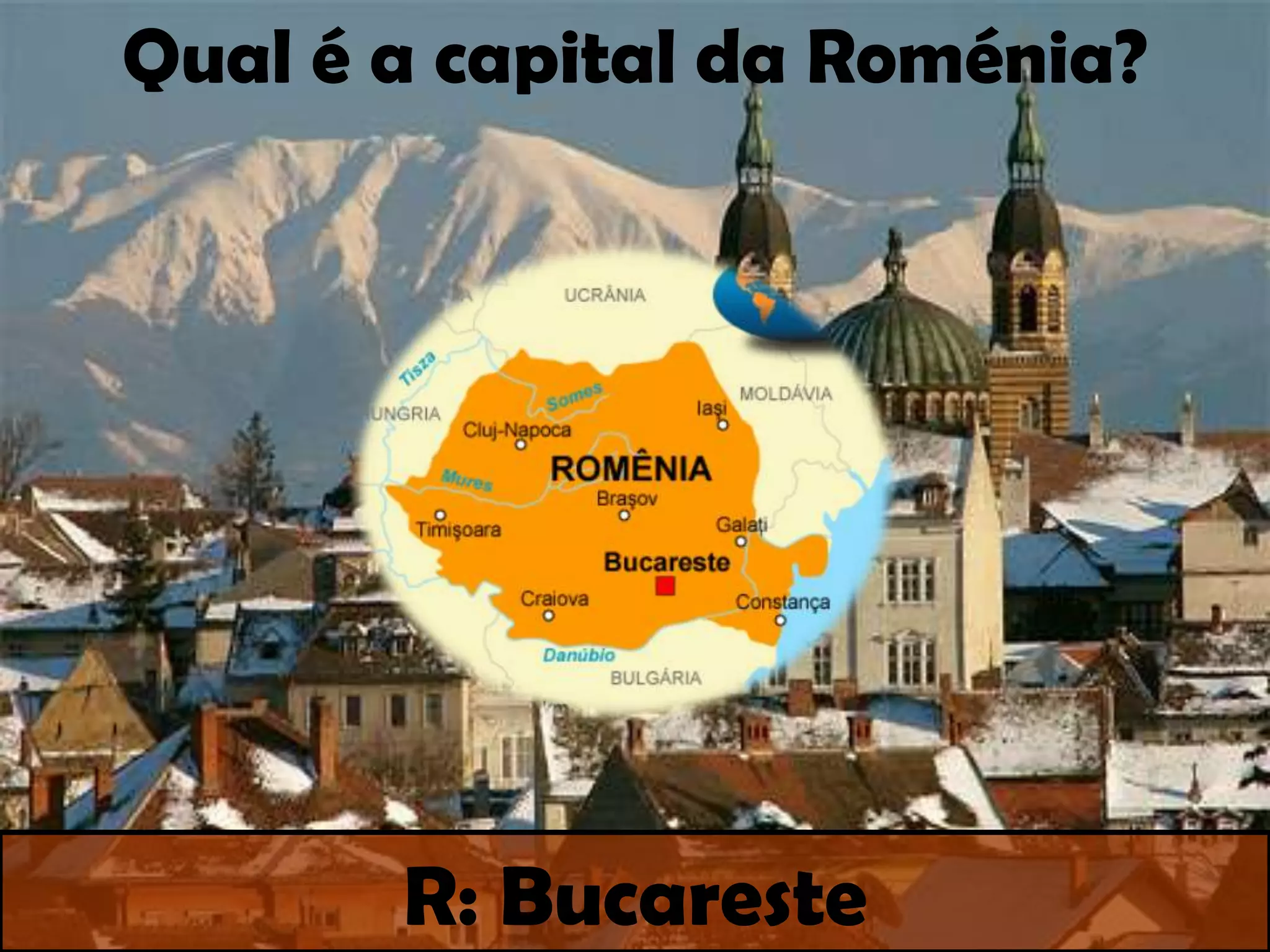 Qual é a capital da Roménia?R: Bucareste