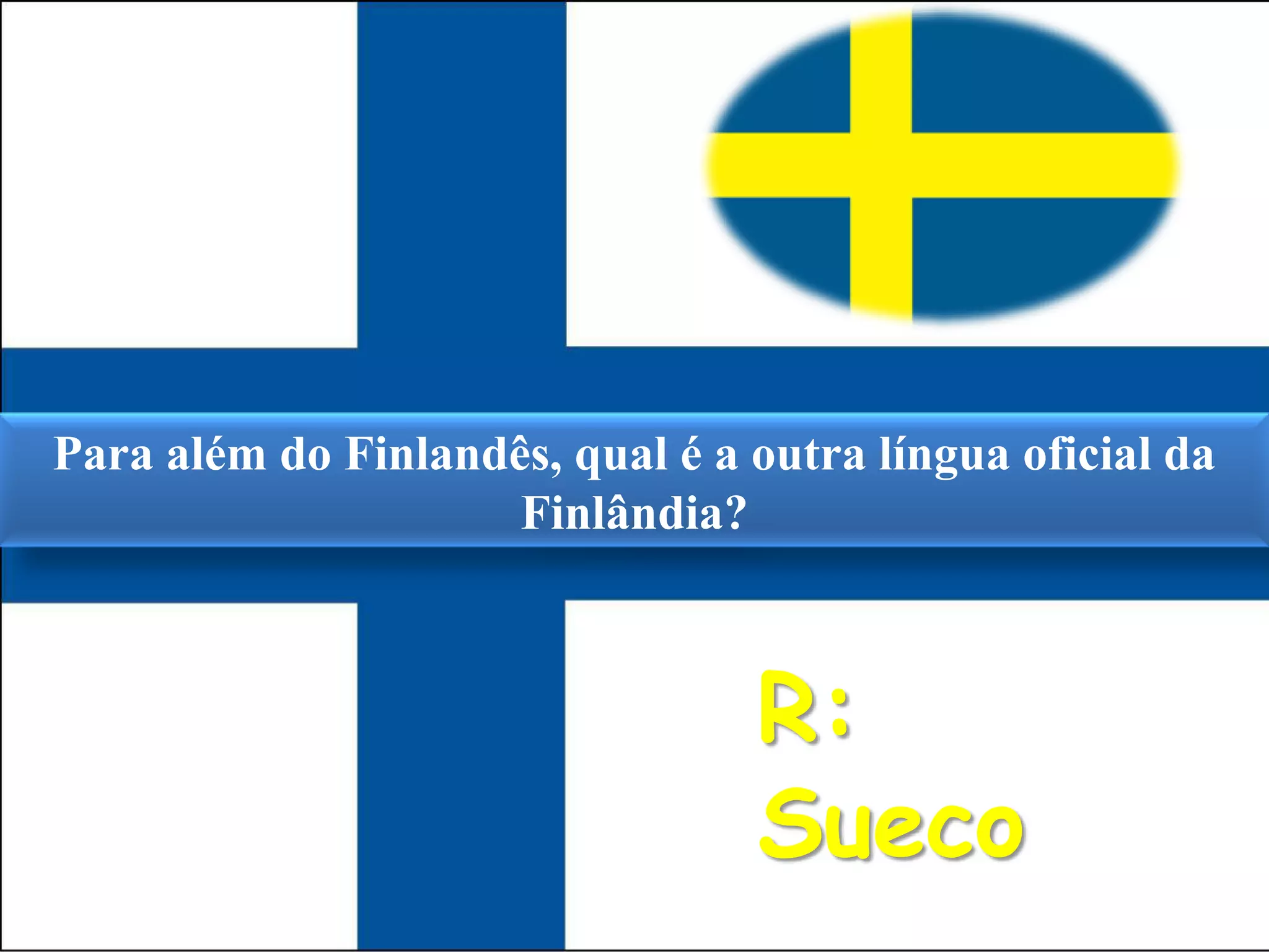 Para além do Finlandês, qual é a outra língua oficial da Finlândia? R: Sueco 
