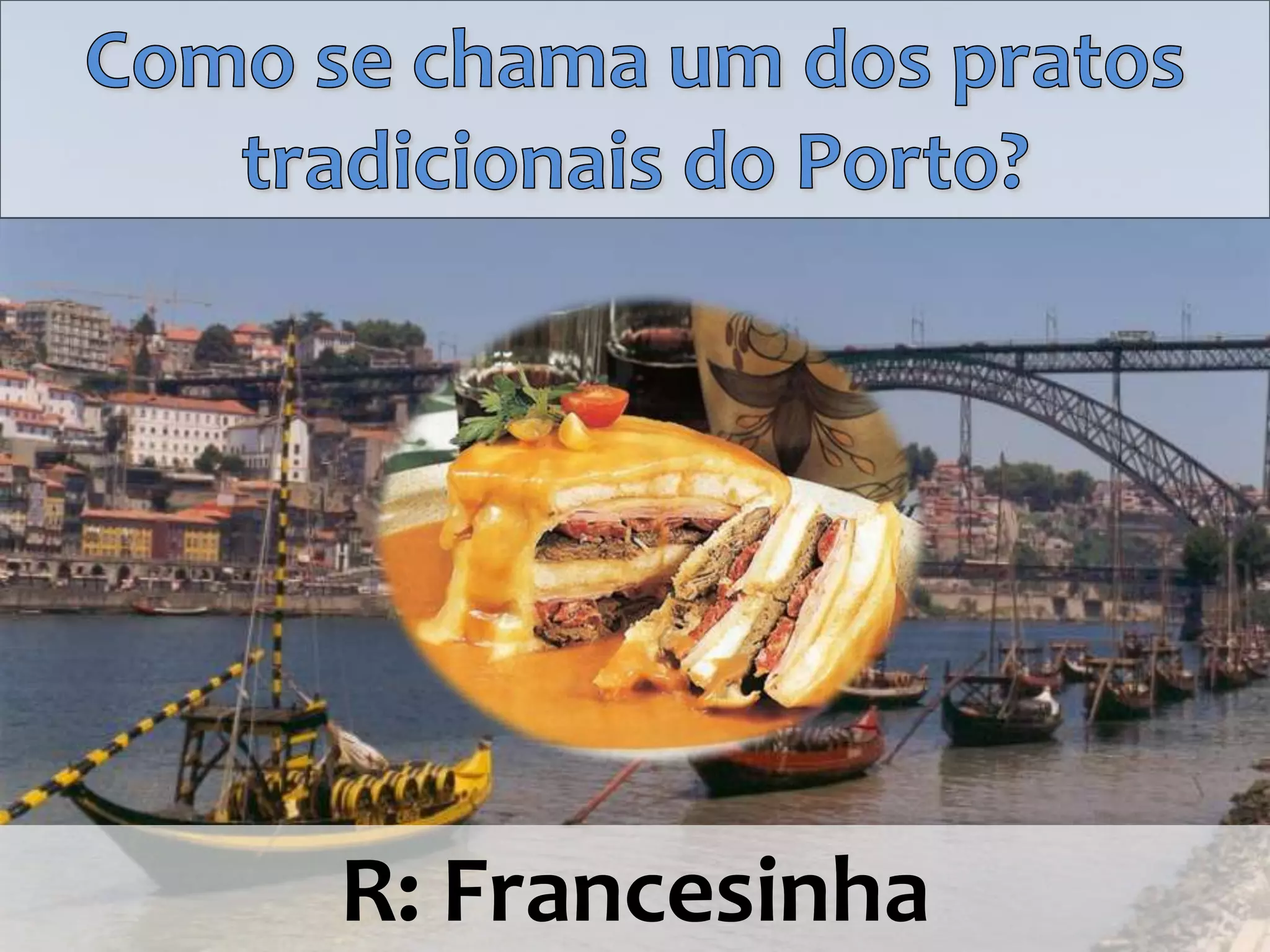 Como se chama um dos pratos tradicionais do Porto?R: Francesinha 