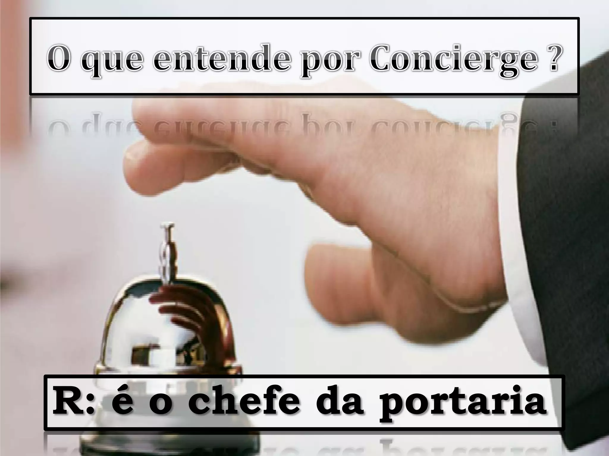 O que entende por Concierge ? R: é o chefe da portaria