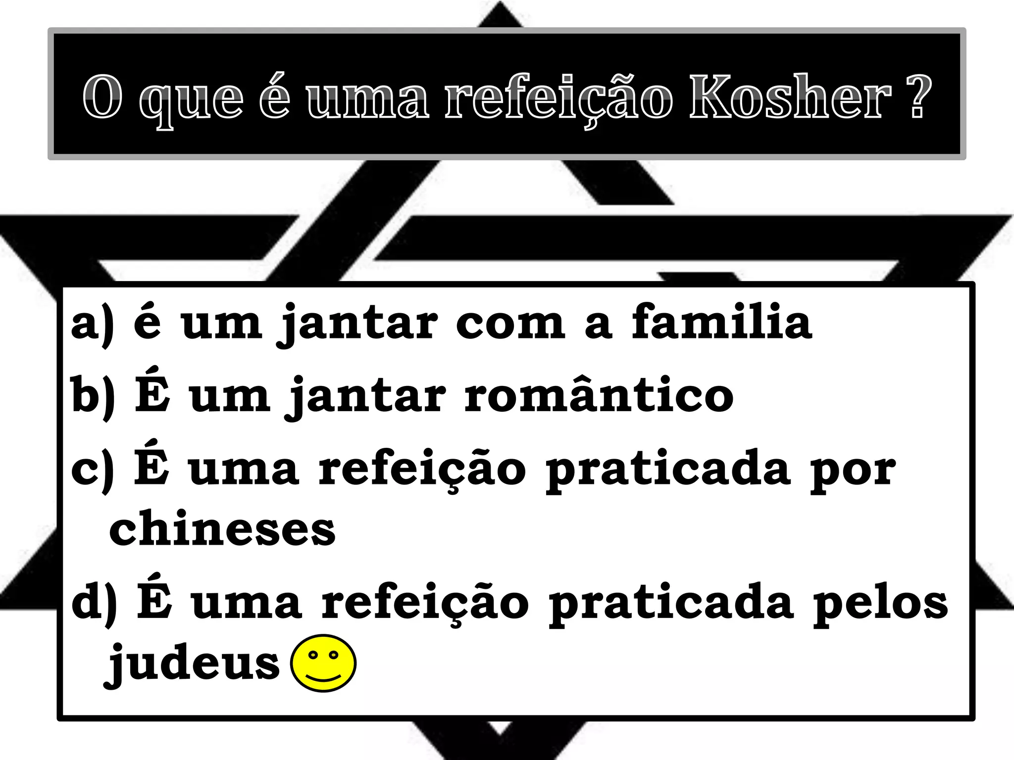 O que é uma refeição Kosher ? a) é um jantar com a familiab) É um jantar românticoc) É uma refeição praticada por chinesesd) É uma refeição praticada pelos judeus 
