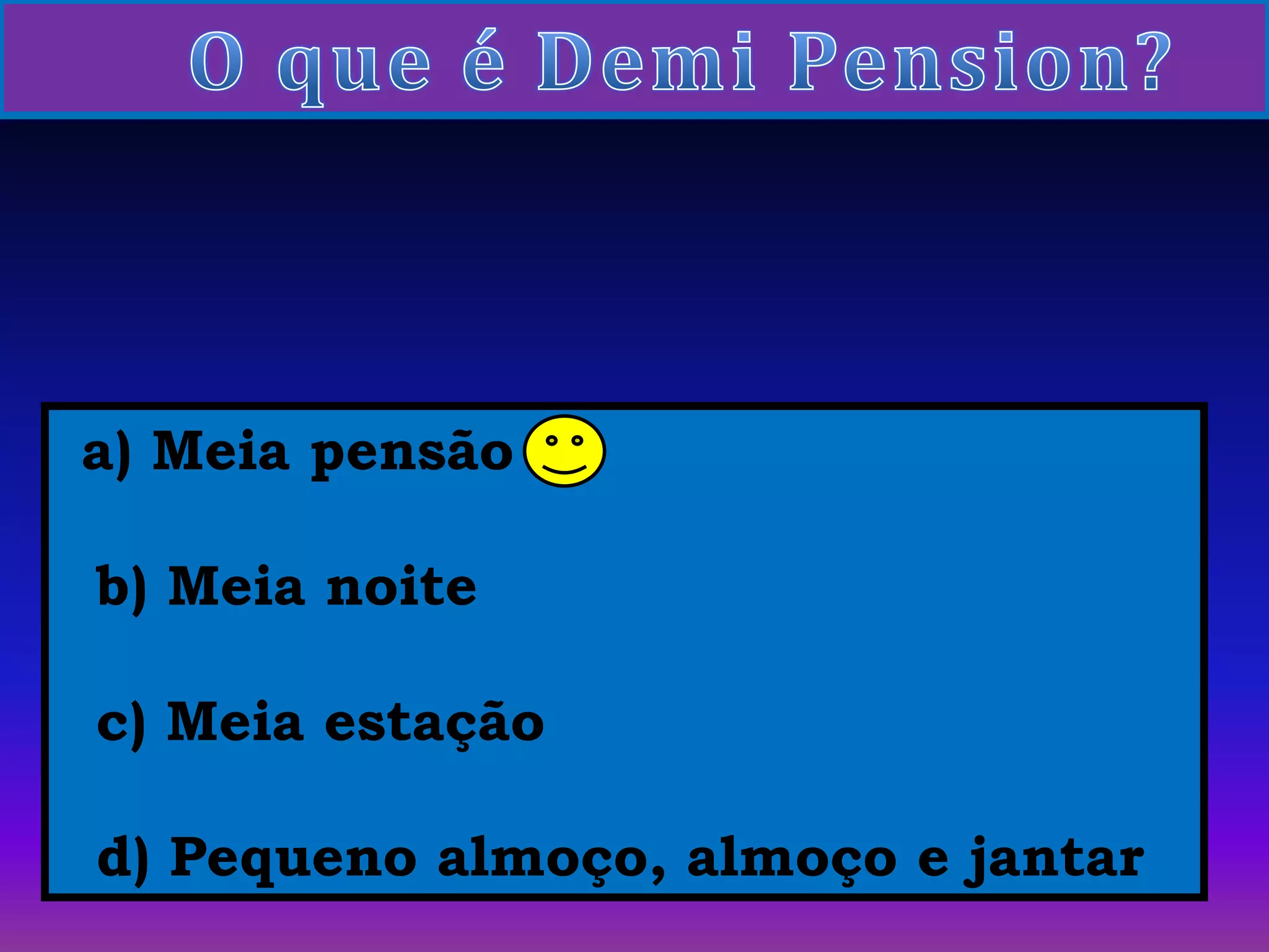     O que é DemiPension?a) Meia pensão   b) Meia noite  c) Meia estação  d) Pequeno almoço, almoço e jantar