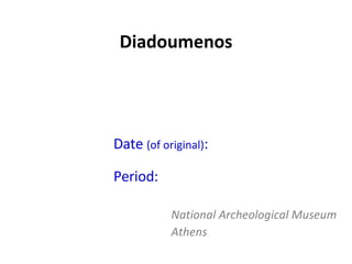 Diadoumenos Polykleitos (Roman copy) Date  (of original) :   ca. 430 BC Period:  High Classical National Archeological Museum Athens 