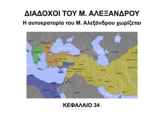 ΔΙΑΔΟΧΟΙ ΤΟΥ Μ. ΑΛΕΞΑΝΔΡΟΥ
Η αυτοκρατορία του Μ. Αλεξάνδρου χωρίζεται
ΚΕΦΑΛΑΙΟ 34
 