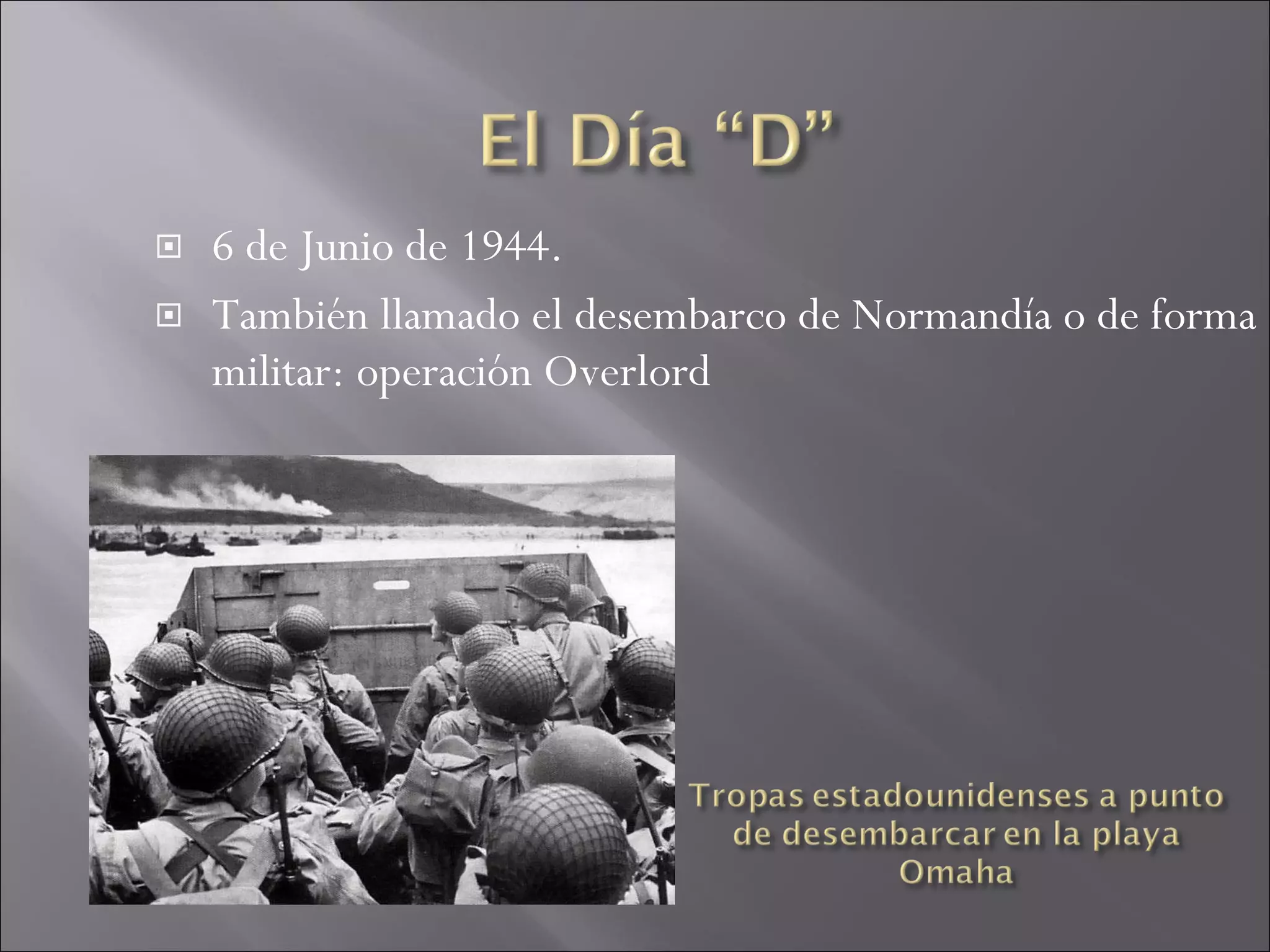 6 de Junio de 1944. También llamado el desembarco de Normandía o de forma militar: operación Overlord 
