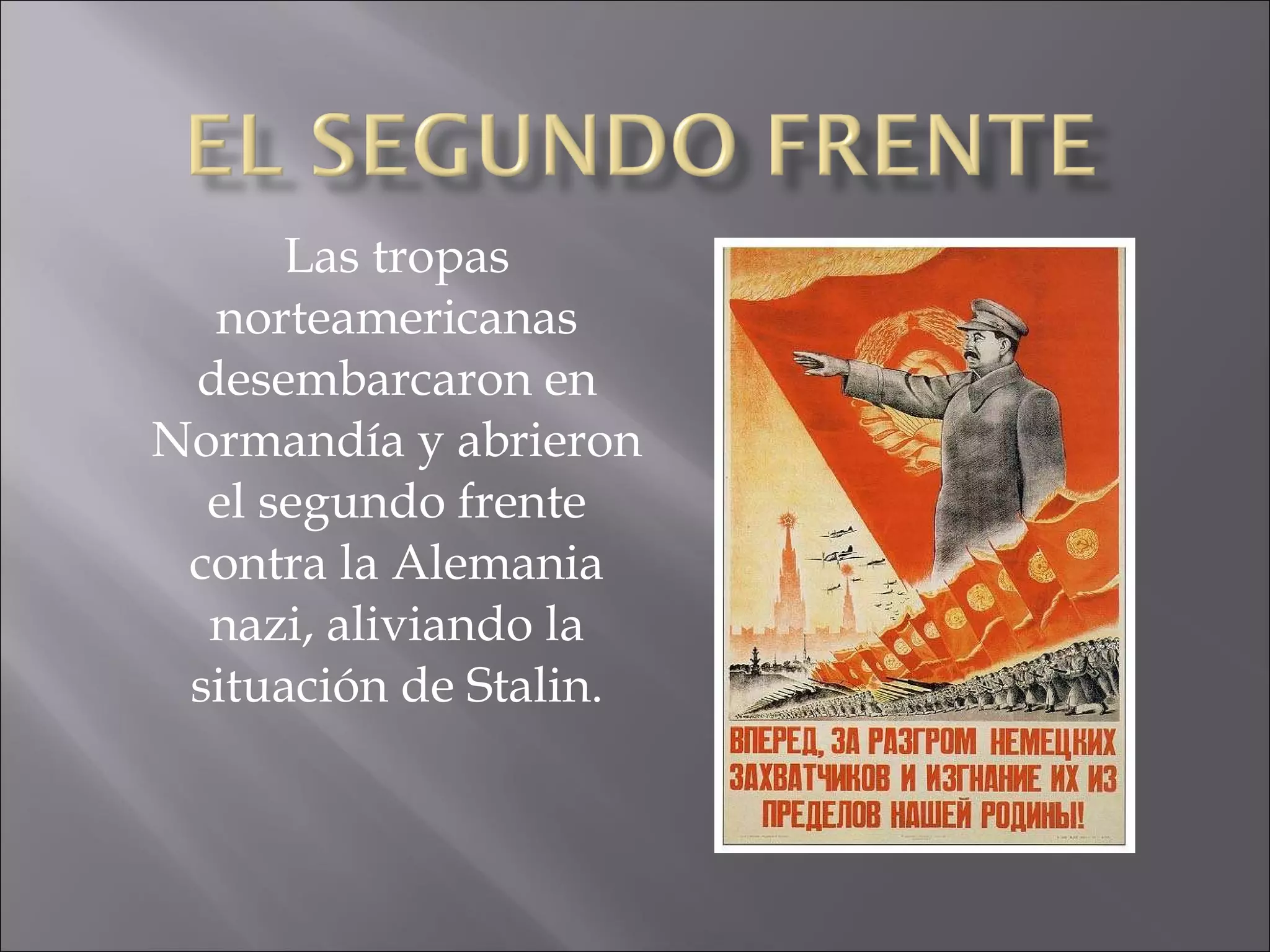 Las tropas norteamericanas desembarcaron en Normandía y abrieron el segundo frente contra la Alemania nazi, aliviando la situación de Stalin. 