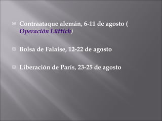 Contraataque alemán, 6-11 de agosto ( Operación Lüttich ) Bolsa de Falaise, 12-22 de agosto  Liberación de París, 23-25 de agosto  