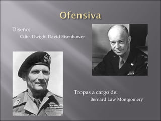 Diseño: Cdte. Dwight David Eisenhower Tropas a cargo de:  Bernard Law Montgomery  