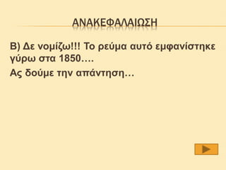 ΑΝΑΚΕΦΑΛΑΙΩΣΗ

Β) Δε νομίζω!!! Το ρεύμα αυτό εμφανίστηκε
γύρω στα 1850….
Ας δούμε την απάντηση…
 