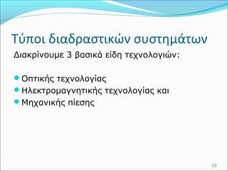 Τύποι διαδραστικών συστημάτων 
Διακρίνουμε 3 βασικά είδη τεχνολογιών: 
Οπτικής τεχνολογίας 
Ηλεκτρομαγνητικής τεχνολογίας και 
Μηχανικής πίεσης 
13 
 