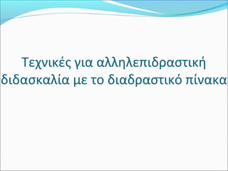 Τεχνικές για αλληλεπιδραστική 
διδασκαλία με το διαδραστικό πίνακα 
 