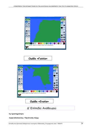 ΕΠΙΜΟΡΦΩΣΗ ΤΩΝ ΕΚΠΑΙΔΕΥΤΙΚΩΝ ΓΙΑ ΤΗΝ ΑΞΙΟΠΟΙΗΣΗ ΚΑΙ ΕΦΑΡΜΟΓΗ ΤΩΝ ΤΠΕ ΣΤΗ ΔΙΔΑΚΤΙΚΗ ΠΡΑΞΗ




                                Ομάδα «Γαλλία»




                                   Ομάδα «Ιταλία»

                              Δ’ Επίπεδο: Αναθεωρώ
1η Δραστηριότητα 

Δομή διδασκαλίας / Οργάνωση τάξης:


Εκπαιδευτική αξιοποίηση διαδραστικών συστημάτων διδασκαλίας, Επιμορφωτικό υλικό - ΠΕ60/70          28
 