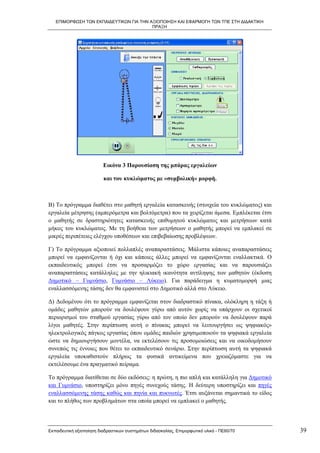 ΕΠΙΜΟΡΦΩΣΗ ΤΩΝ ΕΚΠΑΙΔΕΥΤΙΚΩΝ ΓΙΑ ΤΗΝ ΑΞΙΟΠΟΙΗΣΗ ΚΑΙ ΕΦΑΡΜΟΓΗ ΤΩΝ ΤΠΕ ΣΤΗ ΔΙΔΑΚΤΙΚΗ
                                         ΠΡΑΞΗ




                          Εικόνα 3 Παρουσίαση της μπάρας εργαλείων

                          και του κυκλώματος με «συμβολική» μορφή.



Β) Το πρόγραμμα διαθέτει στο μαθητή εργαλεία κατασκευής (στοιχεία του κυκλώματος) και
εργαλεία μέτρησης (αμπερόμετρα και βολτόμετρα) που τα χειρίζεται άμεσα. Εμπλέκεται έτσι
ο μαθητής σε δραστηριότητες κατασκευής επιθυμητού κυκλώματος και μετρήσεων κατά
μήκος του κυκλώματος. Με τη βοήθεια των μετρήσεων ο μαθητής μπορεί να εμπλακεί σε
μικρές περιπέτειες ελέγχου υποθέσεων και επιβεβαίωσης προβλέψεων.

Γ) Το πρόγραμμα αξιοποιεί πολλαπλές αναπαραστάσεις. Μάλιστα κάποιες αναπαραστάσεις
μπορεί να εμφανίζονται ή όχι και κάποιες άλλες μπορεί να εμφανίζονται εναλλακτικά. Ο
εκπαιδευτικός μπορεί έτσι να προσαρμόζει το χώρο εργασίας και να παρουσιάζει
αναπαραστάσεις κατάλληλες με την ηλικιακή ικανότητα αντίληψης των μαθητών (έκδοση
Δημοτικό – Γυμνάσιο, Γυμνάσιο – Λύκειο). Για παράδειγμα η κυματομορφή μιας
εναλλασσόμενης τάσης δεν θα εμφανιστεί στο Δημοτικό αλλά στο Λύκειο.

Δ) Δεδομένου ότι το πρόγραμμα εμφανίζεται στον διαδραστικό πίνακα, ολόκληρη η τάξη ή
ομάδες μαθητών μπορούν να δουλέψουν γύρω από αυτόν χωρίς να υπάρχουν οι σχετικοί
περιορισμοί του σταθμού εργασίας γύρω από τον οποίο δεν μπορούν να δουλέψουν παρά
λίγοι μαθητές. Στην περίπτωση αυτή ο πίνακας μπορεί να λειτουργήσει ως ψηφιακός»
ηλεκτρολογικός πάγκος εργασίας όπου ομάδες παιδιών χρησιμοποιούν τα ψηφιακά εργαλεία
ώστε να δημιουργήσουν μοντέλα, να εκτελέσουν τις προσομοιώσεις και να οικοδομήσουν
συνεπώς τις έννοιες που θέτει το εκπαιδευτικό σενάριο. Στην περίπτωση αυτή τα ψηφιακά
εργαλεία υποκαθιστούν πλήρως τα φυσικά αντικείμενα που χρειαζόμαστε για να
εκτελέσουμε ένα πραγματικό πείραμα.

Το πρόγραμμα διατίθεται σε δύο εκδόσεις: η πρώτη, η πιο απλή και κατάλληλη για Δημοτικό
και Γυμνάσιο, υποστηρίζει μόνο πηγές συνεχούς τάσης. Η δεύτερη υποστηρίζει και πηγές
εναλλασσόμενης τάσης καθώς και πηνία και πυκνωτές. Έτσι αυξάνεται σημαντικά το είδος
και το πλήθος των προβλημάτων στα οποία μπορεί να εμπλακεί ο μαθητής.




Εκπαιδευτική αξιοποίηση διαδραστικών συστημάτων διδασκαλίας, Επιμορφωτικό υλικό - ΠΕ60/70   39
 