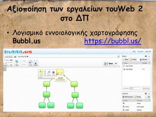 Ανιξπξίηζη ητμ εογαλείτμ ηξρWeb 2
ζηξ ΔΠ
• Λμγηζμηθό εκκμημιμγηθήξ πανημγνάθεζεξ
Bubbl.us https://bubbl.us/
 