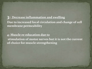 3- Decrease inflammation and swelling
Due to increased local circulation and change of cell
membrane permeability
4- Muscle re-education due to
stimulation of motor nerves but it is not the current
of choice for muscle strengthening
 