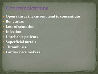  Open skin as the current tend to concentrate
 Bony areas
 Loss of sensation
 Infection
 Unreliable patients
 Superficial metals
 Thrombosis.
 Cardiac pace makers.
 