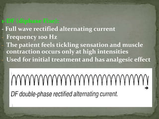 1-DF (diphase Fixe):
- Full wave rectified alternating current
- Frequency 100 Hz
- The patient feels tickling sensation and muscle
contraction occurs only at high intensities
- Used for initial treatment and has analgesic effect
 