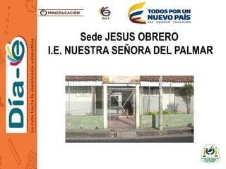 Sede JESUS OBRERO
I.E. NUESTRA SEÑORA DEL PALMAR
 