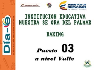 INSTITUCION EDUCATIVA
NUESTRA SEÑORA DEL PALMAR
RAKING
Puesto 03
a nivel Valle
 