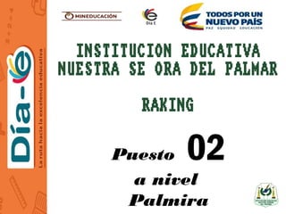 INSTITUCION EDUCATIVA
NUESTRA SEÑORA DEL PALMAR
RAKING
Puesto 02
a nivel
Palmira
 