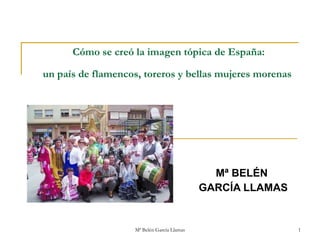 Cómo se creó la imagen tópica de España:  un país de flamencos, toreros y bellas mujeres morenas   Mª BELÉN  GARCÍA LLAMAS 