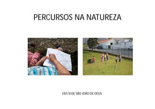 PERCURSOS NA NATUREZA




      EB1/JI DE SÃO JOÃO DE DEUS
 
