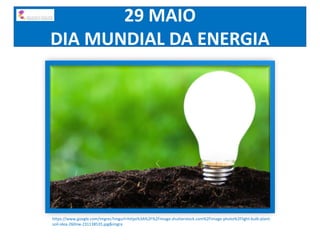 29 MAIO
DIA MUNDIAL DA ENERGIA
https://www.google.com/imgres?imgurl=https%3A%2F%2Fimage.shutterstock.com%2Fimage-photo%2Flight-bulb-plant-
soil-idea-260nw-231138535.jpg&imgre
 