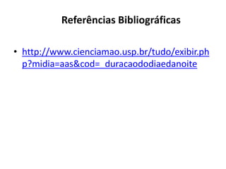Referências Bibliográficas
• http://www.cienciamao.usp.br/tudo/exibir.ph
p?midia=aas&cod=_duracaododiaedanoite

 